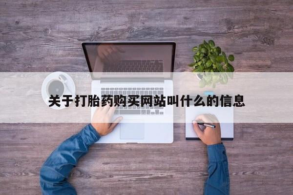打胎药在线购买方式关于打胎药购买网站叫什么的信息