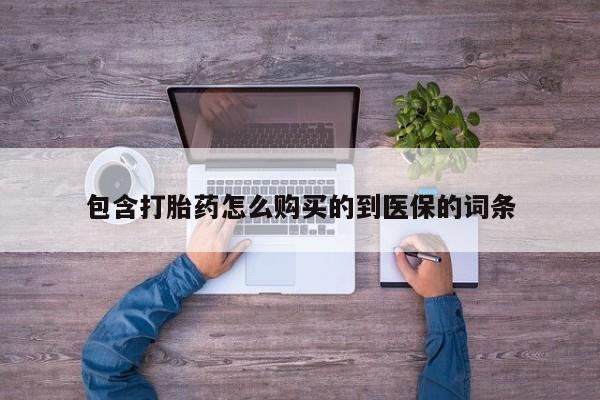 打胎药在线购买方式包含打胎药怎么购买的到医保的词条