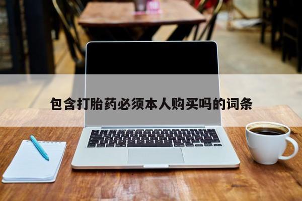 打胎药在线购买方式包含打胎药必须本人购买吗的词条