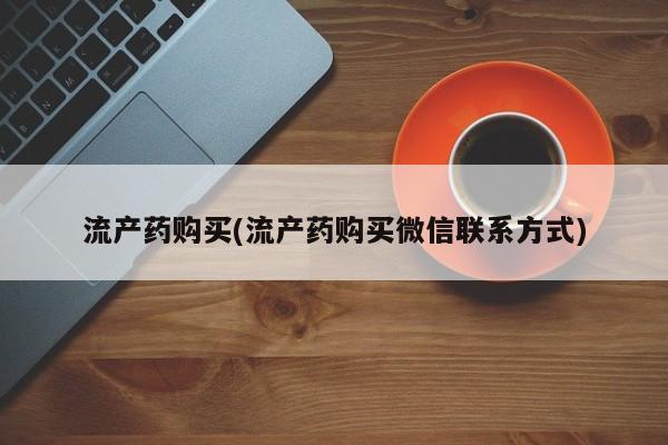 打胎药在线购买方式流产药购买(流产药购买微信联系方式)