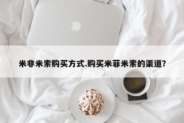 打胎药在线购买方式米非米索购买方式.购买米菲米索的渠道?