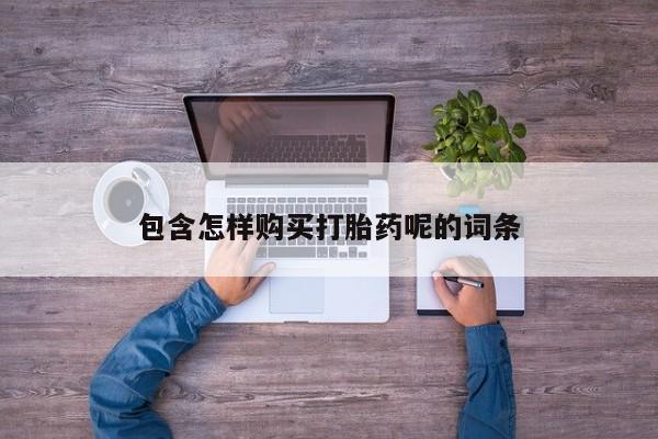打胎药在线购买方式包含怎样购买打胎药呢的词条