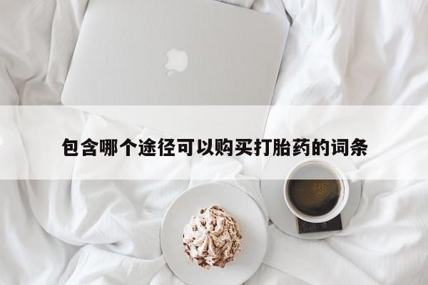 打胎药在线购买方式包含哪个途径可以购买打胎药的词条