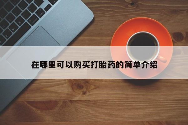 打胎药在线购买方式在哪里可以购买打胎药的简单介绍