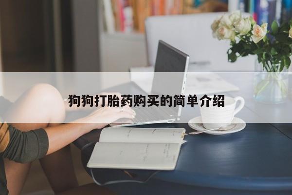 打胎药在线购买方式狗狗打胎药购买的简单介绍