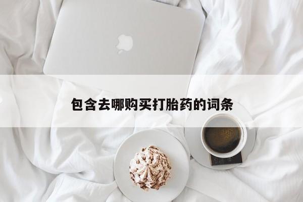 打胎药在线购买方式包含去哪购买打胎药的词条