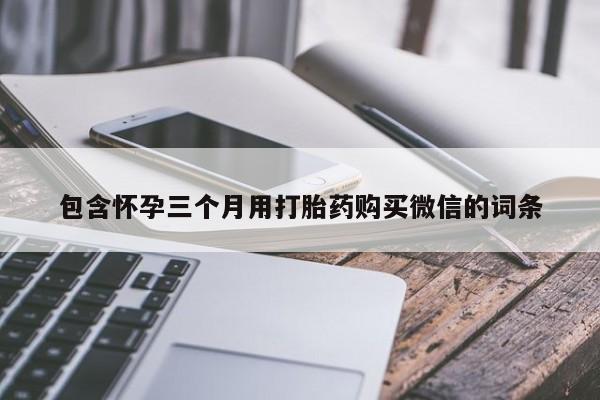 打胎药在线购买方式包含怀孕三个月用打胎药购买微信的词条