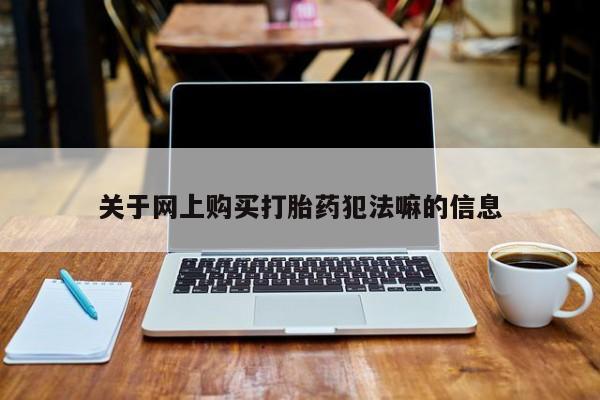 打胎药在线购买方式关于网上购买打胎药犯法嘛的信息