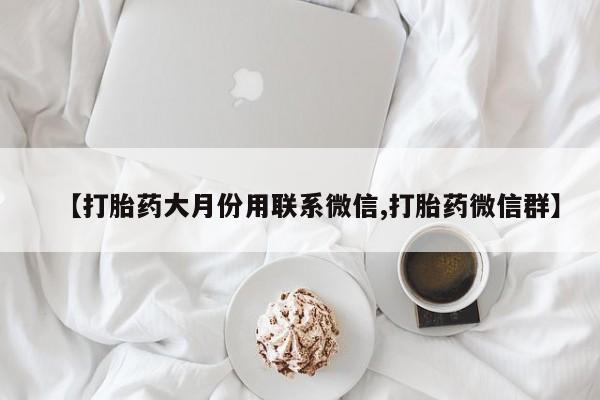 打胎药在线购买方式【打胎药大月份用联系微信,打胎药微信群】