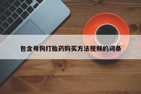 打胎药在线购买方式包含母狗打胎药购买方法视频的词条