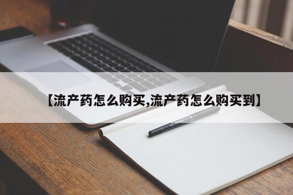 打胎药在线购买方式【流产药怎么购买,流产药怎么购买到】