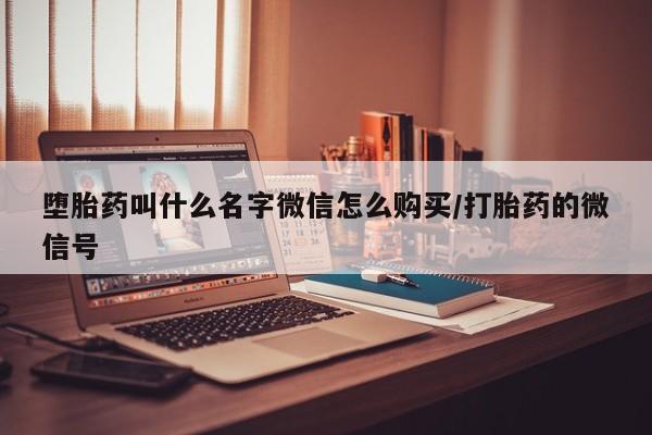 打胎药在线购买方式堕胎药叫什么名字微信怎么购买/打胎药的微信号