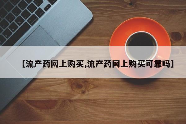 打胎药在线购买方式【流产药网上购买,流产药网上购买可靠吗】
