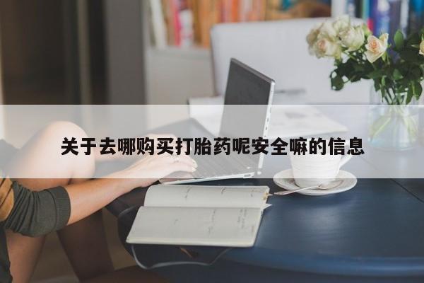打胎药在线购买方式关于去哪购买打胎药呢安全嘛的信息