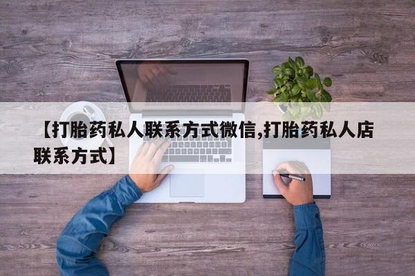 打胎药在线购买方式【打胎药私人联系方式微信,打胎药私人店 联系方式】