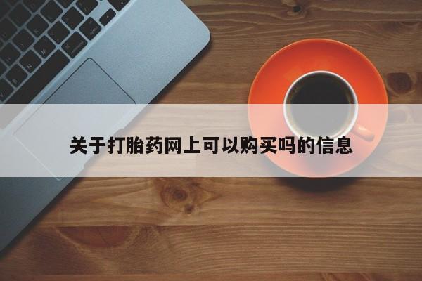 打胎药在线购买方式关于打胎药网上可以购买吗的信息