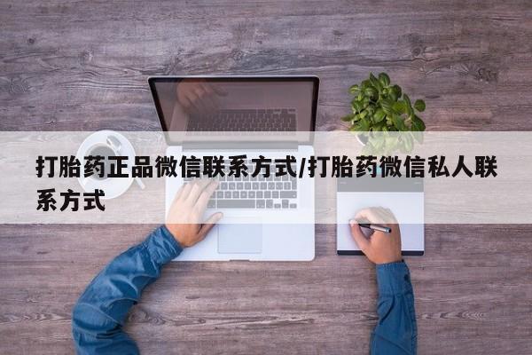 打胎药在线购买方式打胎药正品微信联系方式/打胎药微信私人联系方式