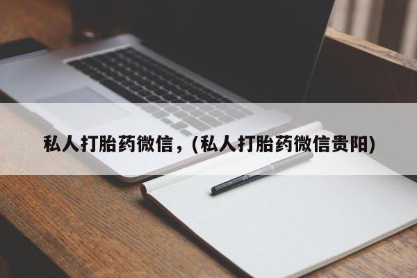 打胎药在线购买方式私人打胎药微信，(私人打胎药微信贵阳)
