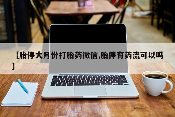 打胎药在线购买方式【胎停大月份打胎药微信,胎停育药流可以吗】