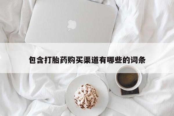打胎药在线购买方式包含打胎药购买渠道有哪些的词条