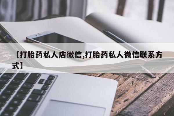 打胎药在线购买方式【打胎药私人店微信,打胎药私人微信联系方式】