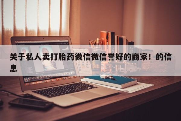 打胎药在线购买方式关于私人卖打胎药微信微信誉好的商家！的信息