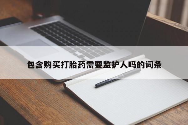 打胎药在线购买方式包含购买打胎药需要监护人吗的词条