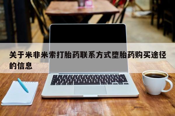 打胎药在线购买方式关于米非米索打胎药联系方式堕胎药购买途径的信息