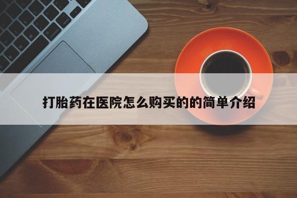 打胎药在线购买方式打胎药在医院怎么购买的的简单介绍