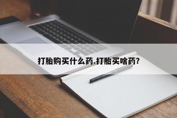 打胎药在线购买方式打胎购买什么药.打胎买啥药？